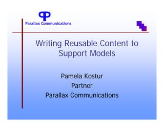 Writing Reusable Content to
      Support Models

        Pamela Kostur
           Partner
  Parallax Communications
 