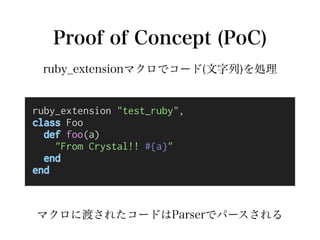 Proof of Concept (PoC)
ruby_extension "test_ruby",
class Foo
def foo(a)
"From Crystal!! #{a}"
end
end
ruby_extensionマクロでコー...