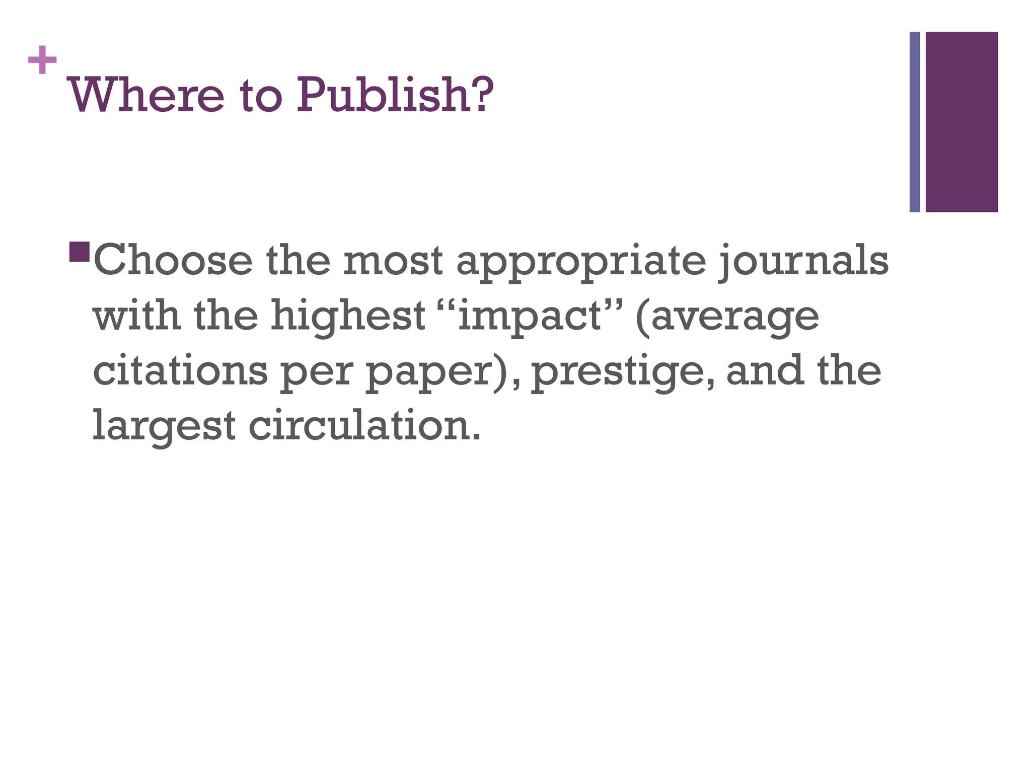 +
Where to Publish?
Choose the most appropriate journals
with the highest “impact” (average
citations per paper), prestige, and the
largest circulation.
 