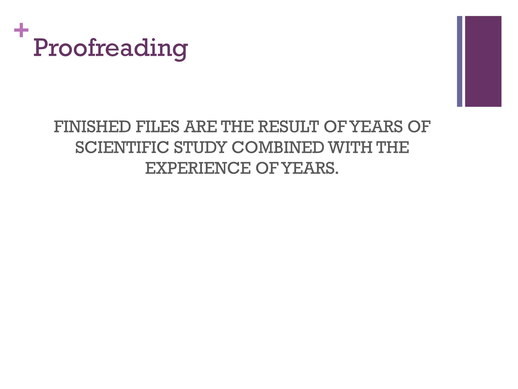 +
Proofreading
FINISHED FILES ARE THE RESULT OFYEARS OF
SCIENTIFIC STUDY COMBINED WITH THE
EXPERIENCE OFYEARS.
 