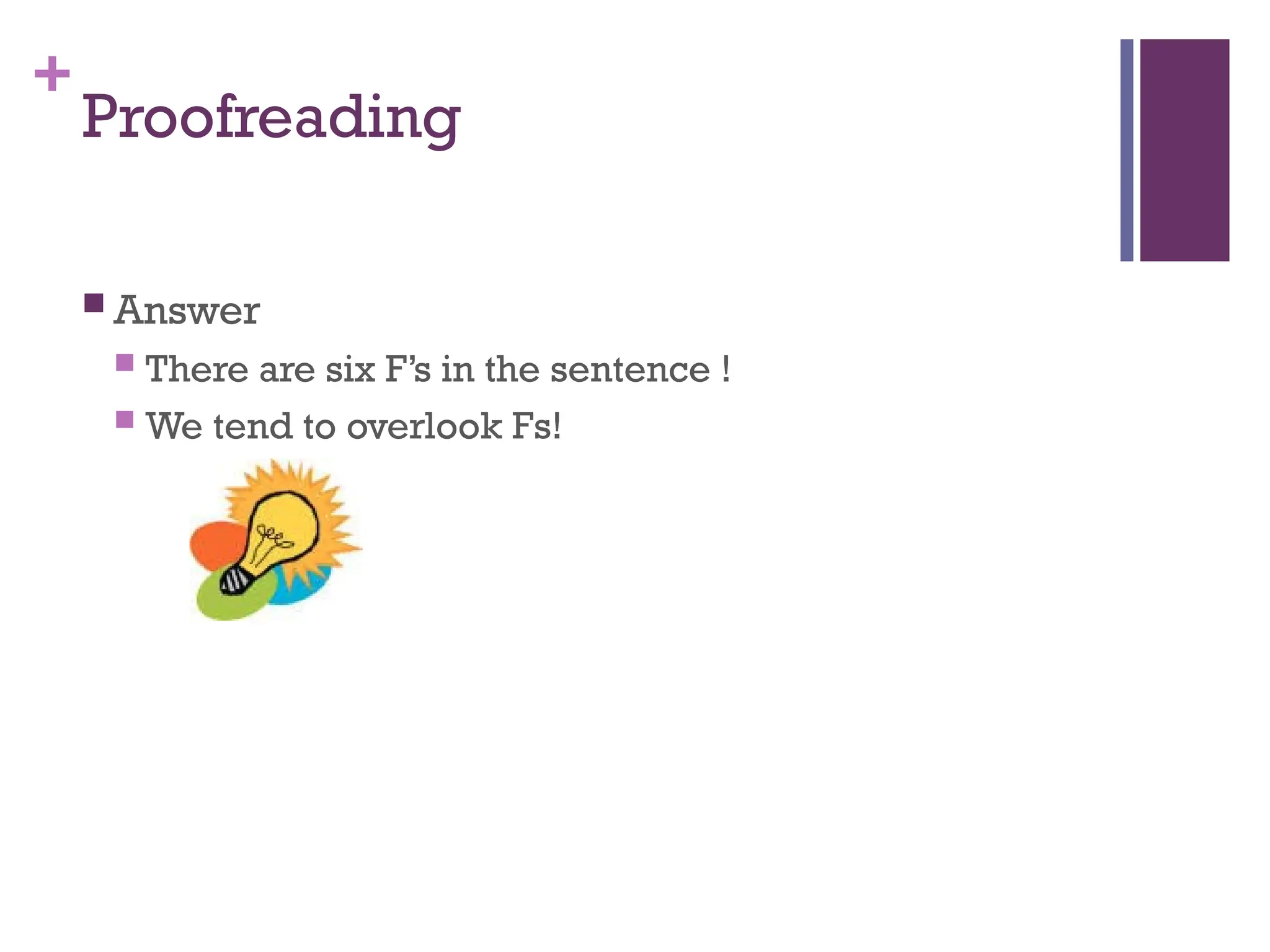 +
Proofreading
 Answer
 There are six F’s in the sentence !
 We tend to overlook Fs!
 