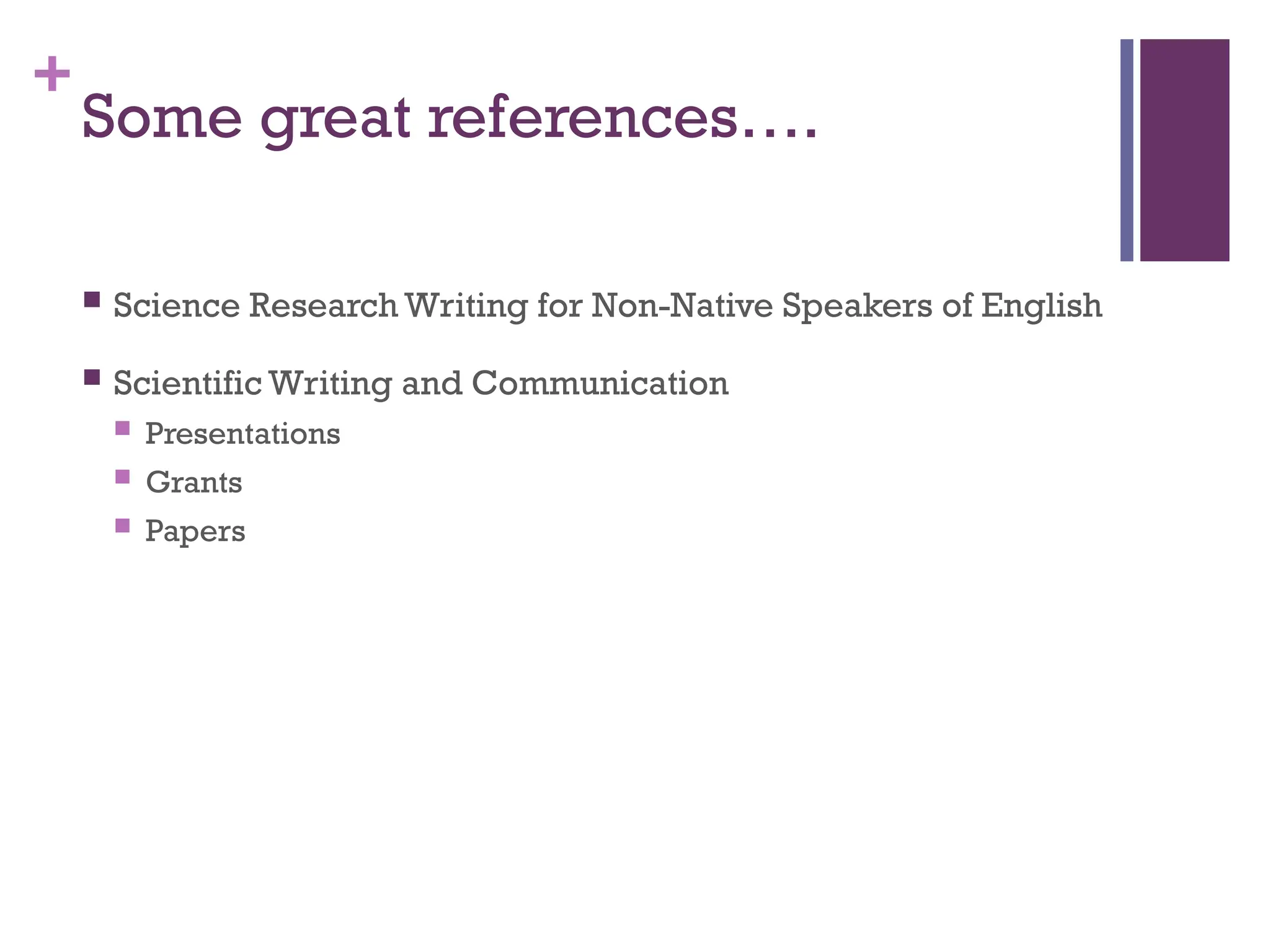 +
Some great references….
 Science Research Writing for Non-Native Speakers of English
 Scientific Writing and Communication
 Presentations
 Grants
 Papers
 