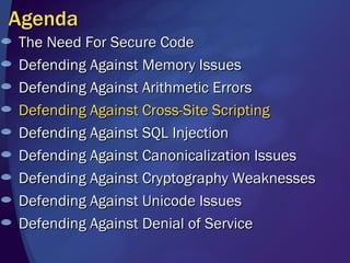 Agenda The Need For Secure Code Defending Against Memory Issues Defending Against Arithmetic Errors Defending Against Cross-Site Scripting Defending Against SQL Injection Defending Against Canonicalization Issues Defending Against Cryptography Weaknesses Defending Against Unicode Issues  Defending Against Denial of Service 