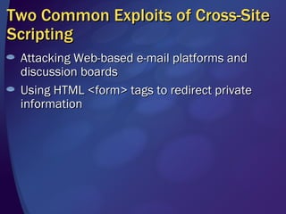 Two Common Exploits of Cross-Site Scripting Attacking Web-based e-mail platforms and discussion boards Using HTML <form> tags to redirect private information 