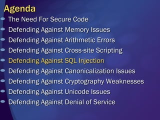 Agenda The Need For Secure Code Defending Against Memory Issues Defending Against Arithmetic Errors Defending Against Cross-site Scripting Defending Against SQL Injection Defending Against Canonicalization Issues Defending Against Cryptography Weaknesses Defending Against Unicode Issues  Defending Against Denial of Service 