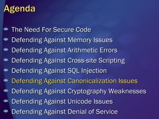 Agenda The Need For Secure Code Defending Against Memory Issues Defending Against Arithmetic Errors Defending Against Cross-site Scripting Defending Against SQL Injection Defending Against Canonicalization   Issues Defending Against Cryptography Weaknesses Defending Against Unicode Issues  Defending Against Denial of Service 