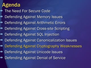 Agenda The Need For Secure Code Defending Against Memory Issues Defending Against Arithmetic Errors Defending Against Cross-site Scripting Defending Against SQL Injection Defending Against Canonicalization Issues Defending Against Cryptography Weaknesses Defending Against Unicode Issues  Defending Against Denial of Service 
