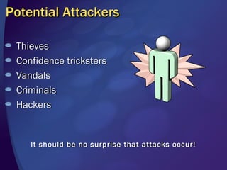 Potential Attackers Thieves Confidence tricksters Vandals Criminals Hackers It should be no surprise that attacks occur! 