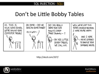 SQL INJECTION - SQLI
Brad Williams
@williamsba
hYp://xkcd.com/327/	
  
Don’t	
  be	
  LiYle	
  Bobby	
  Tables	
  
 