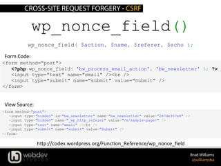 CROSS-SITE REQUEST FORGERY - CSRF
Brad Williams
@williamsba
<form method="post">
<?php wp_nonce_field( 'bw_process_email_a...