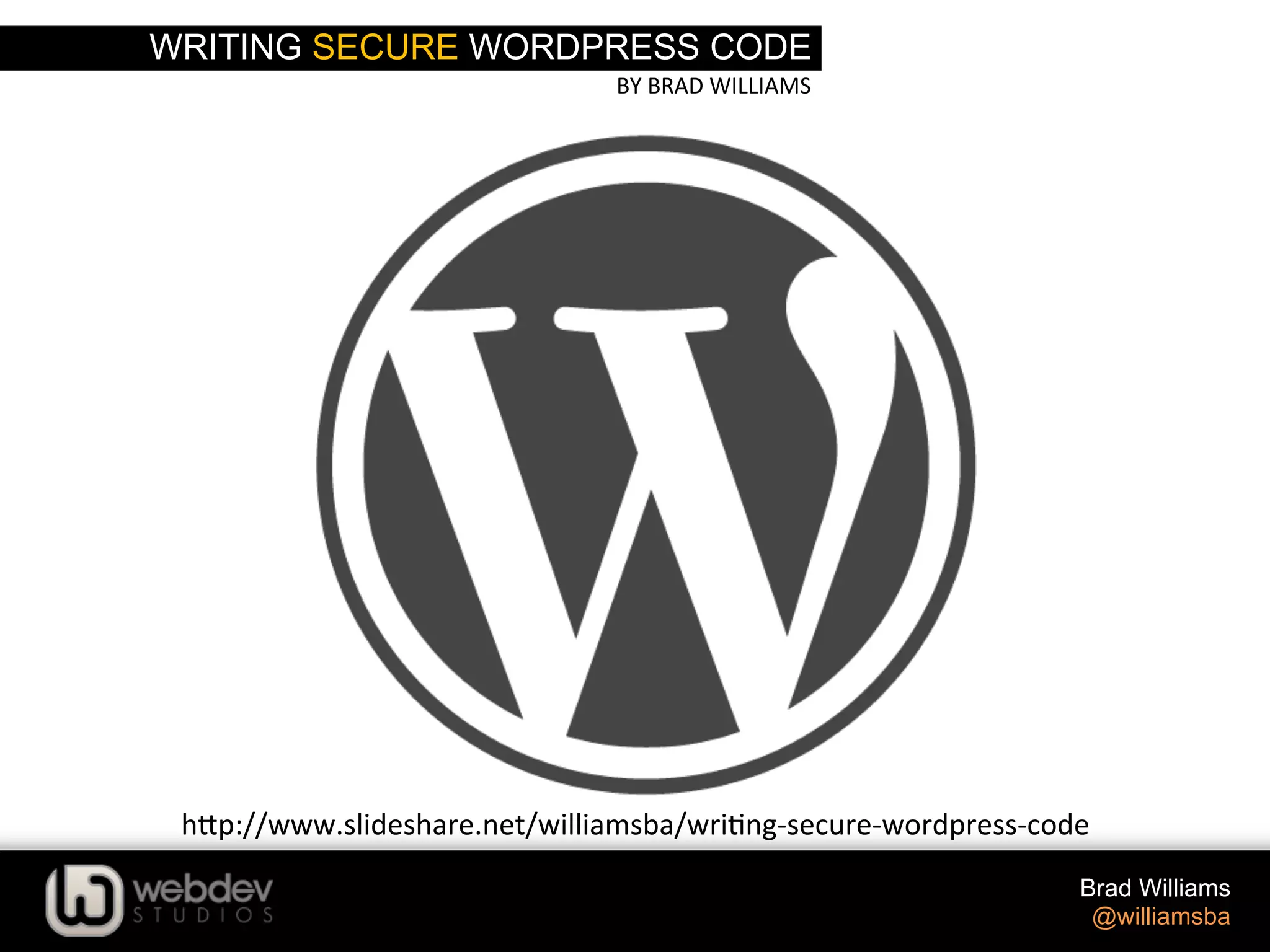 WRITING SECURE WORDPRESS CODE BY  BRAD  WILLIAMS   Brad Williams @williamsba h-p://www.slideshare.net/williamsba/wri>ng-­‐secure-­‐wordpress-­‐code-­‐wordcamp-­‐nyc-­‐2014   