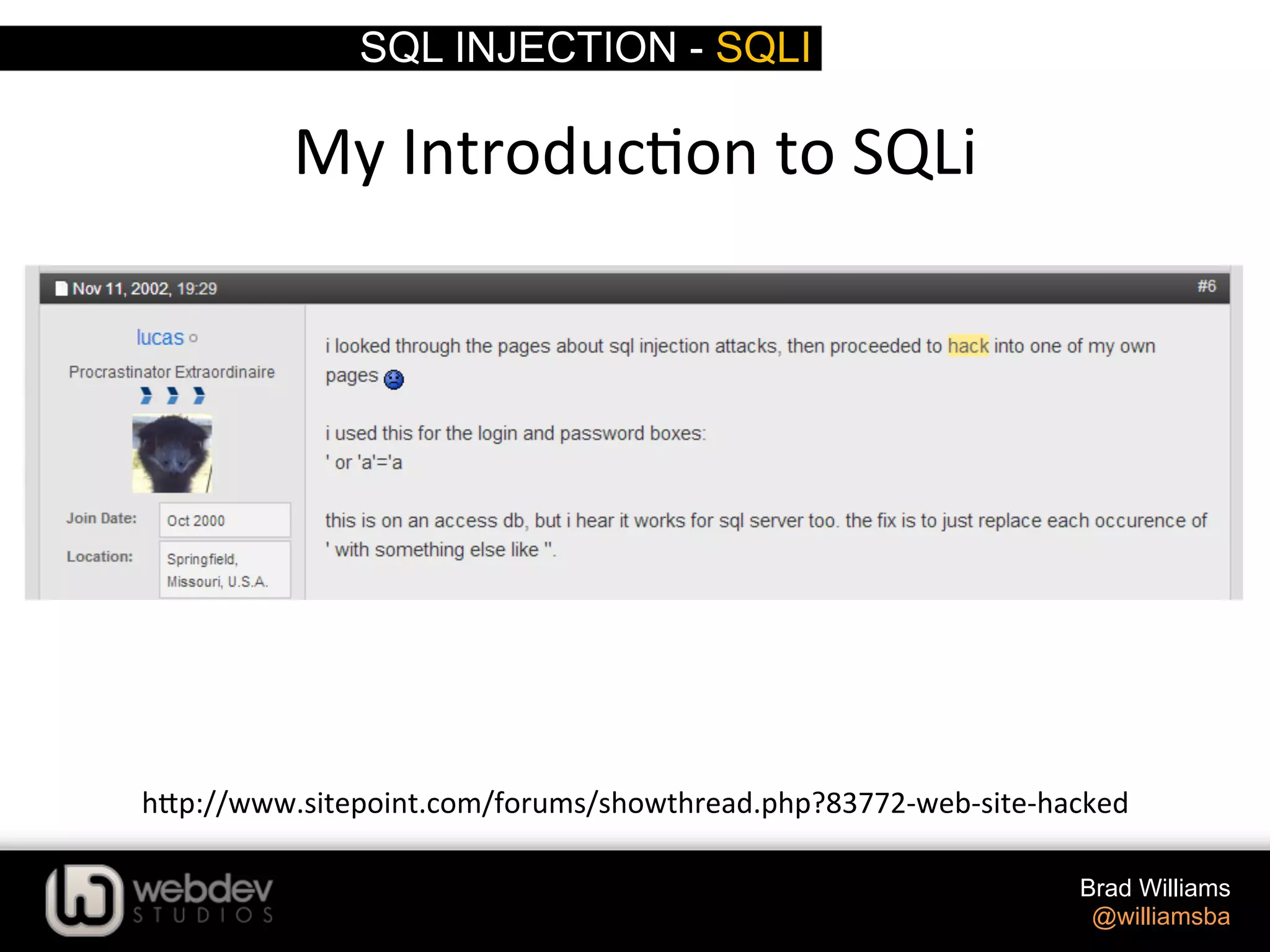 SQL INJECTION - SQLI Brad Williams @williamsba h-p://www.sitepoint.com/forums/showthread.php?83772-­‐web-­‐site-­‐hacked   My  Introduc>on  to  SQLi   