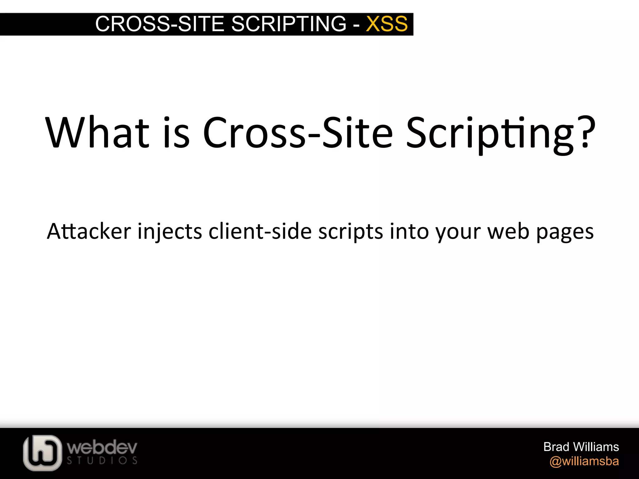 CROSS-SITE SCRIPTING - XSS Brad Williams @williamsba   What  is  Cross-­‐Site  Scrip>ng?     A-acker  injects  client-­‐side  scripts  into  your  web  pages   