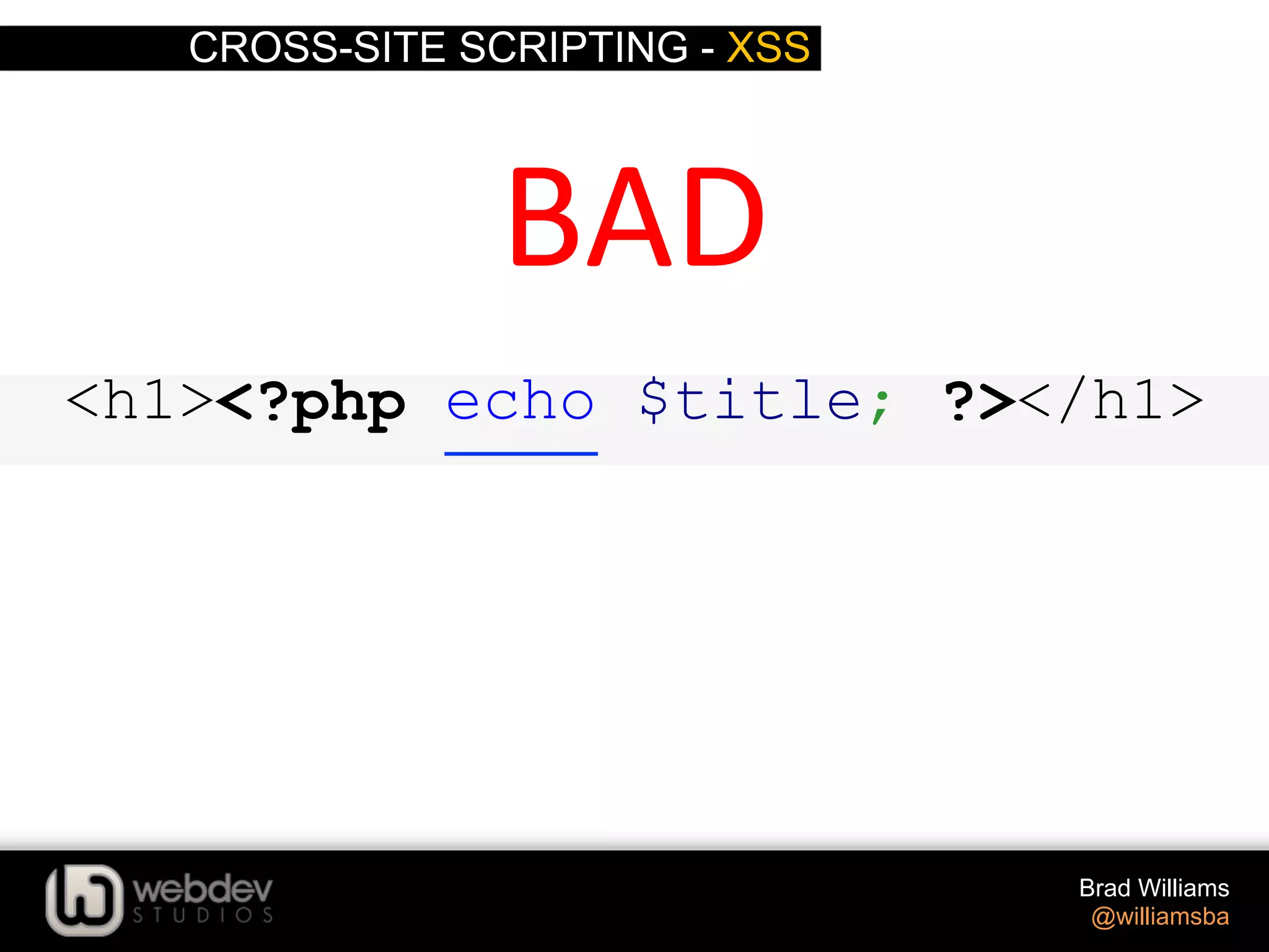 CROSS-SITE SCRIPTING - XSS Brad Williams @williamsba <h1><?php echo $title; ?></h1> BAD   