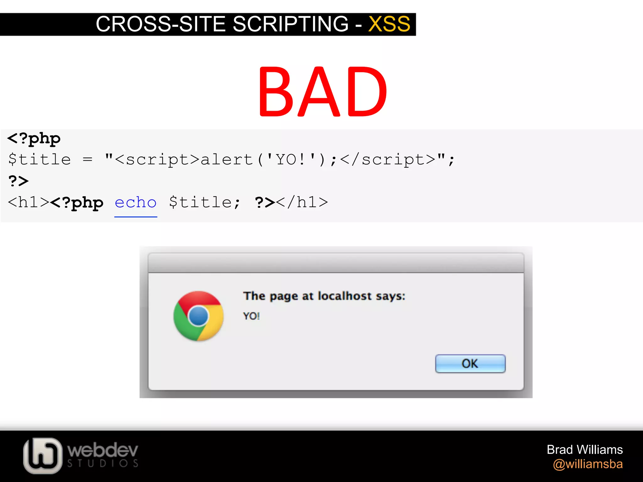 CROSS-SITE SCRIPTING - XSS Brad Williams @williamsba <?php $title = "<script>alert('YO!');</script>"; ?> <h1><?php echo $title; ?></h1> BAD   