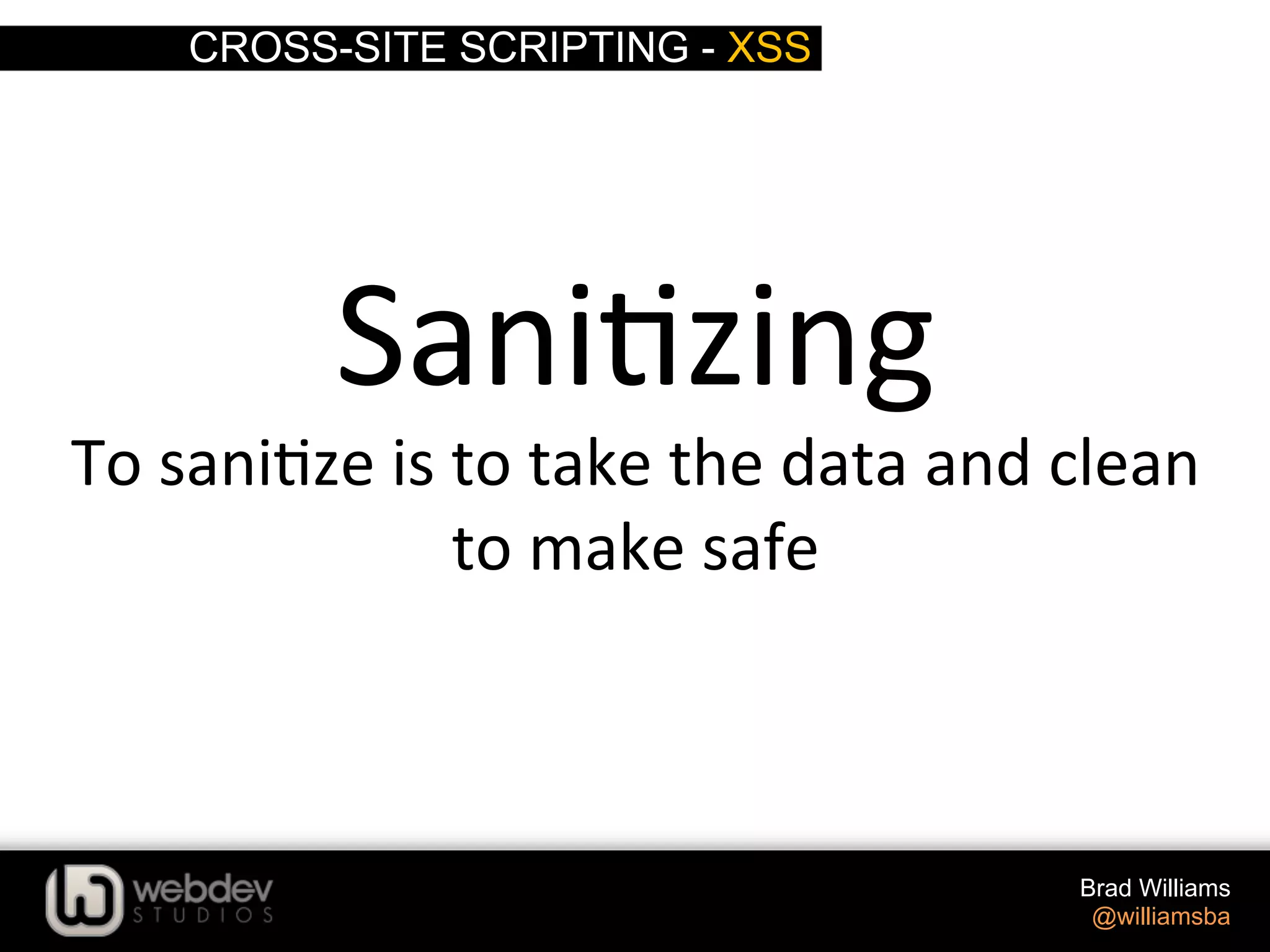 CROSS-SITE SCRIPTING - XSS Brad Williams @williamsba Sani>zing   To  sani>ze  is  to  take  the  data  and  clean   to  make  safe   