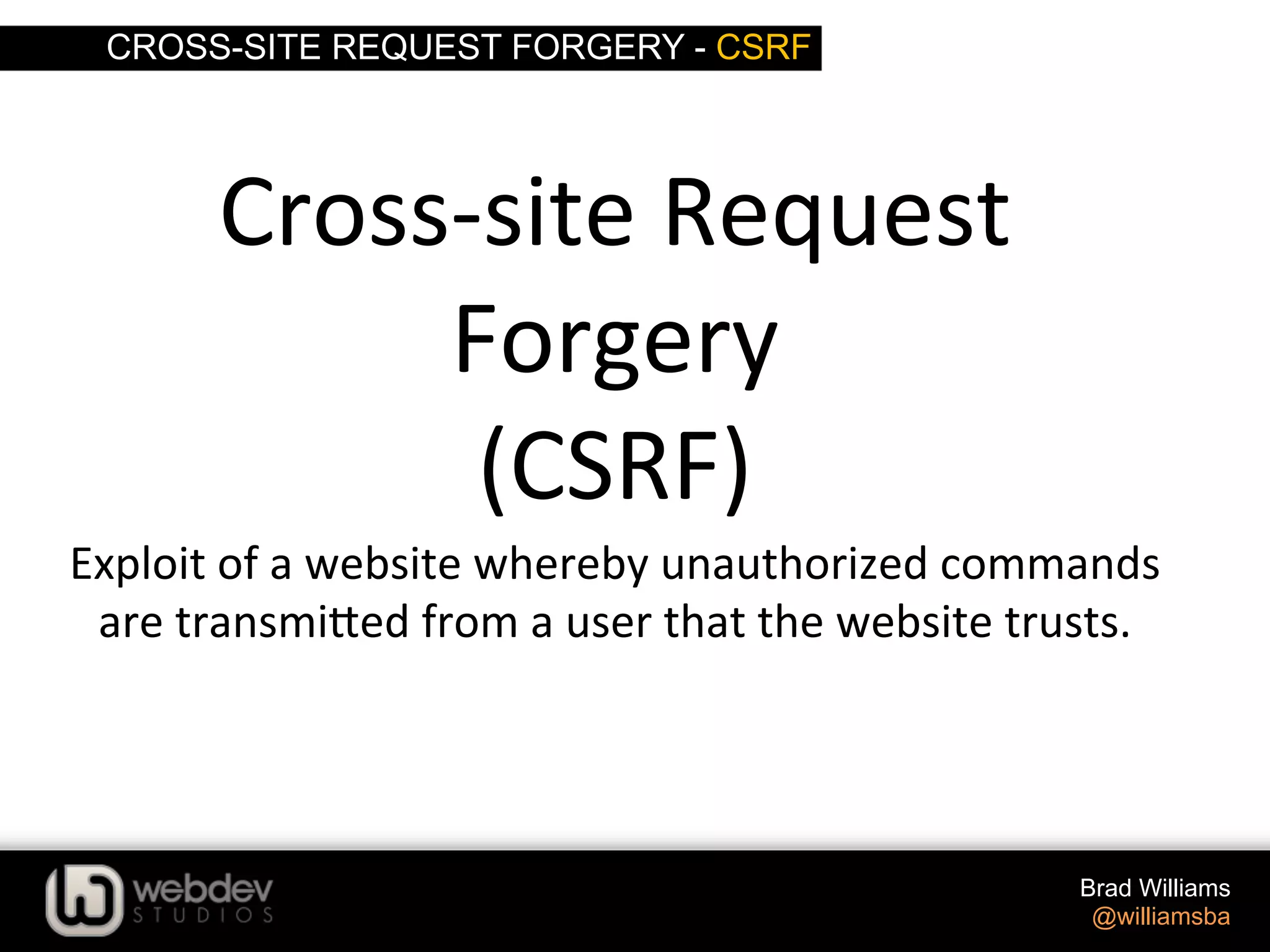 CROSS-SITE REQUEST FORGERY - CSRF Brad Williams @williamsba Exploit  of  a  website  whereby  unauthorized  commands   are  transmi-ed  from  a  user  that  the  website  trusts.   Cross-­‐site  Request   Forgery   (CSRF)   