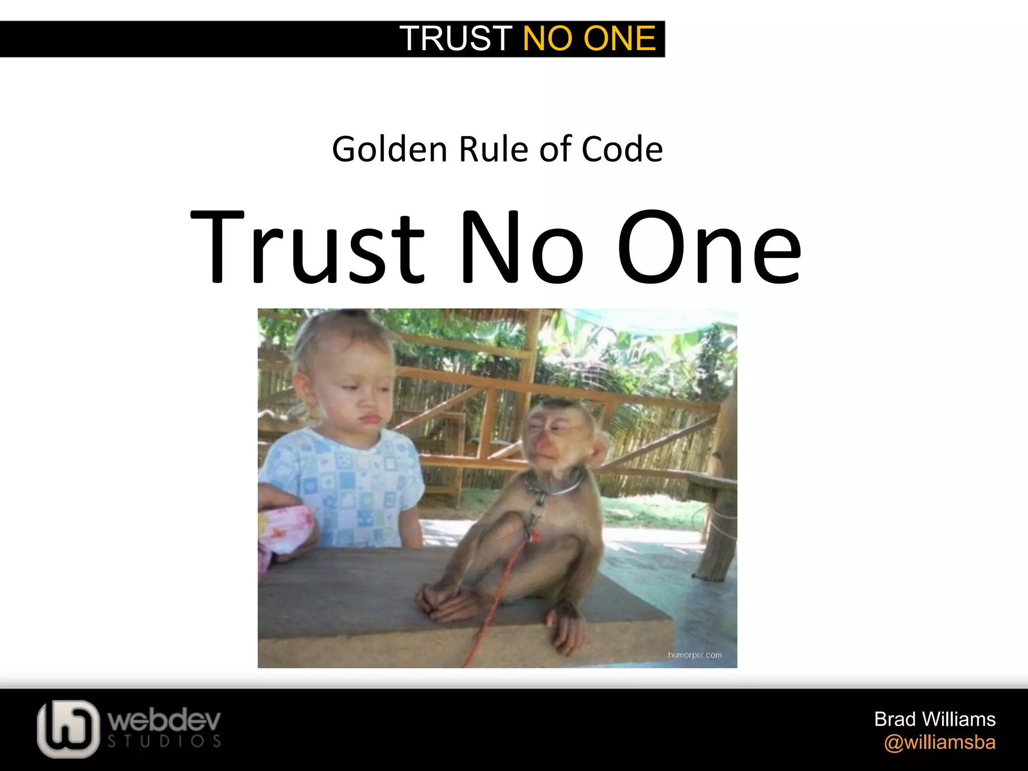 TRUST NO ONE Brad Williams @williamsba Golden  Rule  of  Code   Trust  No  One   