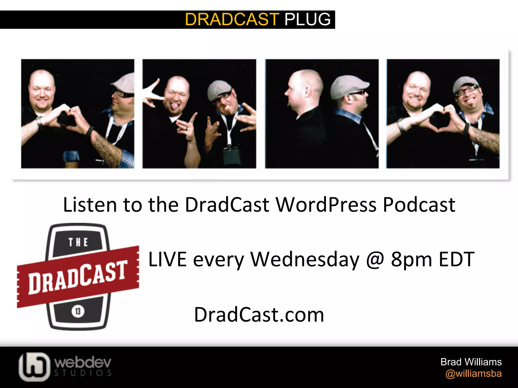 DRADCAST PLUG Brad Williams @williamsba Listen  to  the  DradCast  WordPress  Podcast                                            LIVE  every  Wednesday  @  8pm  EDT     DradCast.com   