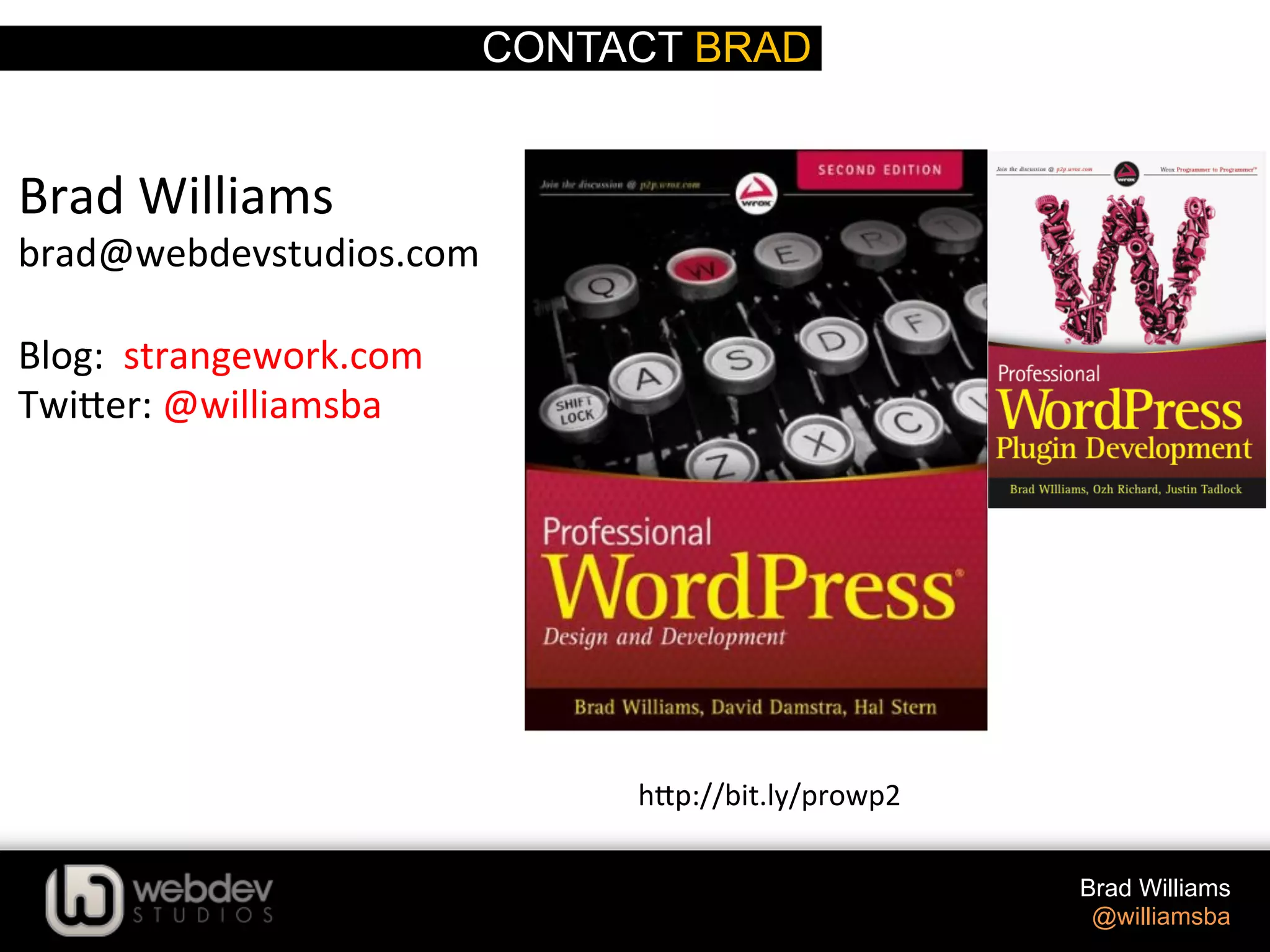 CONTACT BRAD Brad Williams @williamsba Brad  Williams   brad@webdevstudios.com     Blog:    strangework.com   Twi-er:  @williamsba       h-p://bit.ly/prowp2   