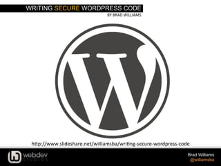 WRITING SECURE WORDPRESS CODE
BY	
  BRAD	
  WILLIAMS	
  
Brad Williams
@williamsba
h-p://www.slideshare.net/williamsba/wri>ng-­‐secure-­‐wordpress-­‐code-­‐wordcamp-­‐nyc-­‐2014	
  
 
