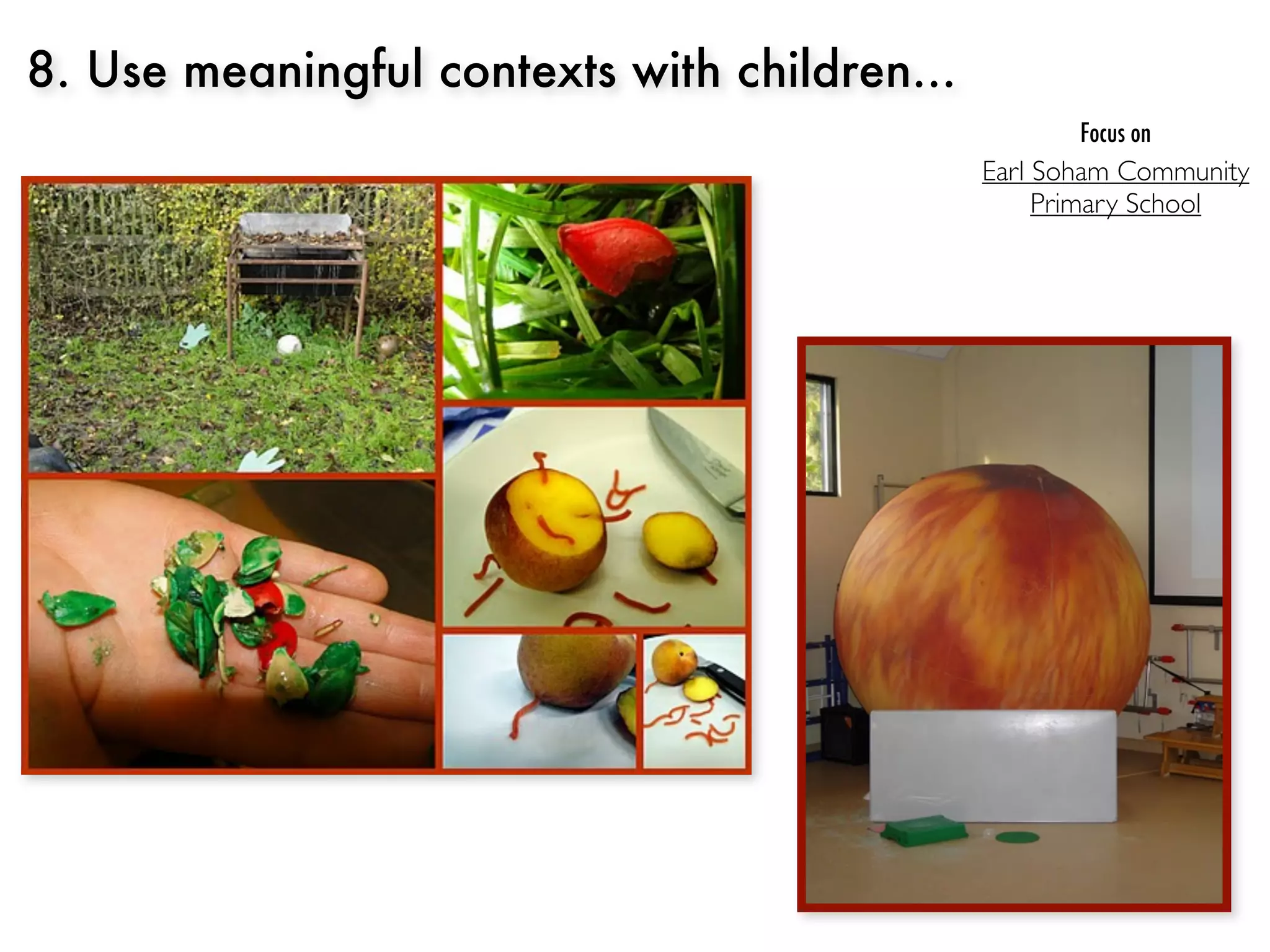 8. Use meaningful contexts with children...
                                                     Focus on
                                              Earl Soham Community
                                                   Primary School
 