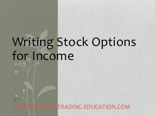 Writing Stock Options
for Income
BY
WWW.OPTIONS-TRADING-EDUCATION.COM
 