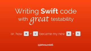 Writing Swift code
with great testability
⌘ U
+how became my new ⌘ R
+
@johnsundell
or,
 