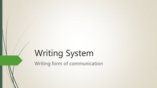 Writing System
Writing form of communication
 
