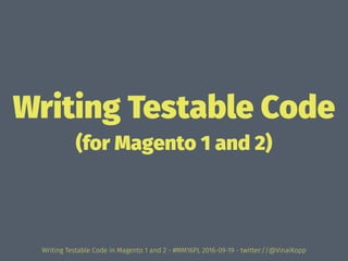 Writing Testable Code
(for Magento 1 and 2)
Writing Testable Code in Magento 1 and 2 - #MM16PL 2016-09-19 - twitter://@VinaiKopp
 