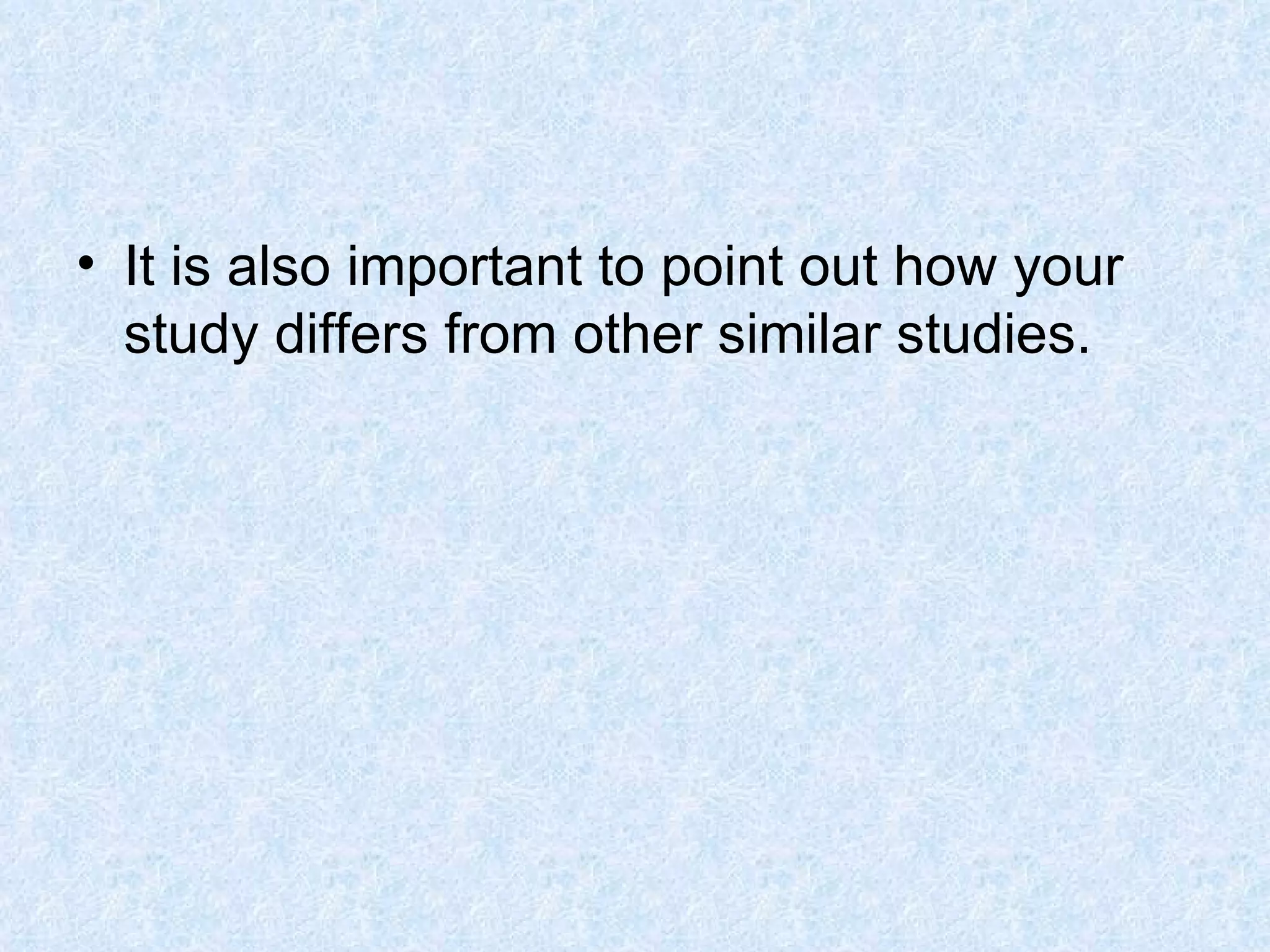 It is also important to point out how your study differs from other similar studies. 