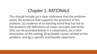 Chapter 1: RATIONALE
This should include (a) a clear statement that the problem
exists, (b) evidence that supports the exi...