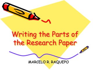 Writing the Parts of
the Research Paper
MARCELO R. RAQUEPO
 