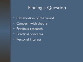 Finding a Question Observation of the world Concern with theory Previous research Practical concerns Personal interest 