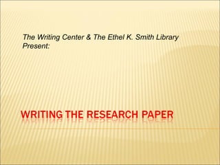 The Writing Center & The Ethel K. Smith Library Present: 
