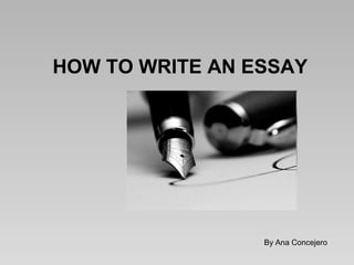 HOW TO WRITE AN ESSAY
By Ana Concejero
 