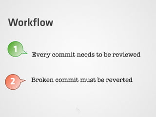Workﬂow
1 Every commit needs to be reviewed
2 Broken commit must be reverted
 