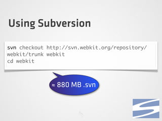 Using Subversion
svn checkout http://svn.webkit.org/repository/
webkit/trunk webkit
cd webkit
≈ 880 MB .svn
 