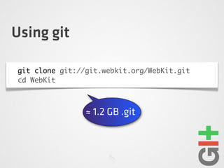 Using git
git clone git://git.webkit.org/WebKit.git
cd WebKit
≈ 1.2 GB .git
 