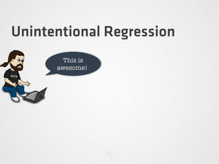Unintentional Regression
This is
awesome!
 