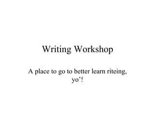 Writing Workshop A place to go to better learn riteing, yo’! 
