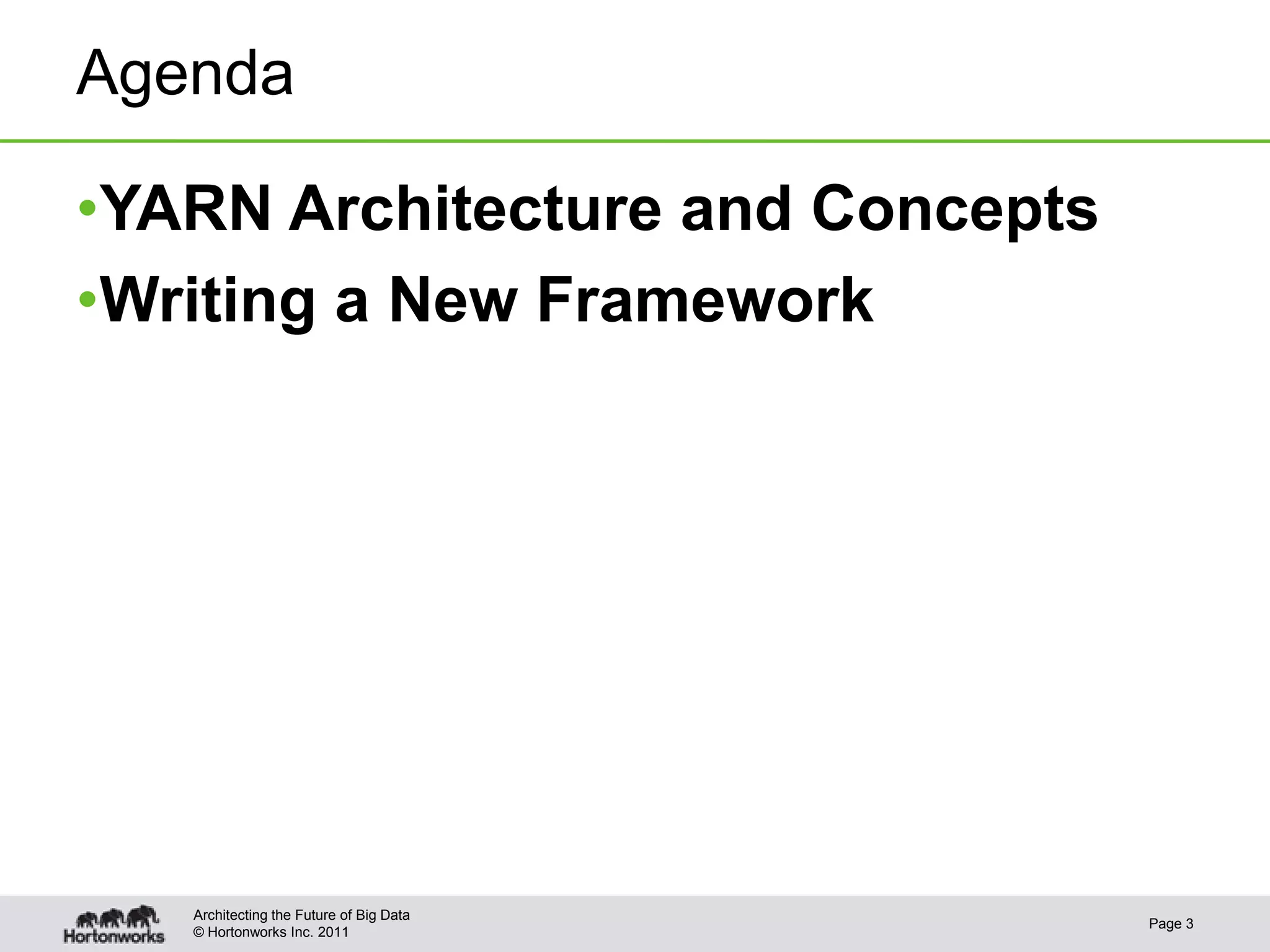 Agenda

•YARN Architecture and Concepts
•Writing a New Framework




   Architecting the Future of Big Data
                                         Page 3
   © Hortonworks Inc. 2011
 