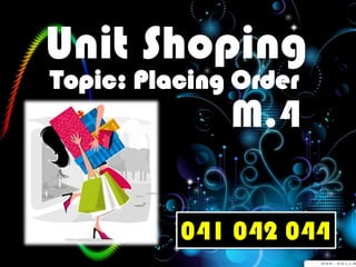 Unit Shoping
Topic: Placing Order

M.4

041 042 044

 