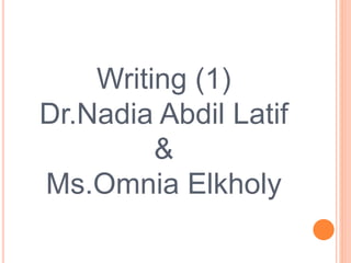 Writing (1)
Dr.Nadia Abdil Latif
&
Ms.Omnia Elkholy
 
