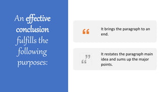 An effective
conclusion
fulfills the
following
purposes:
It brings the paragraph to an
end.
It restates the paragraph main
idea and sums up the major
points.
 