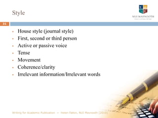 View structure at a glanceThe reason many aspiring authors fail is that they throw themselves immediately into the activity of writing without realizing it is the forethought, analysis and preparation that determine the quality of the finished product 	Day, A. (2007) How to Get Research Published in Journals. Burlington, VT.: Ashgate. P. 9	what, who, when, where, why, how8Writing for Academic Publication  ~  Helen Fallon, NUI Maynooth [2010]