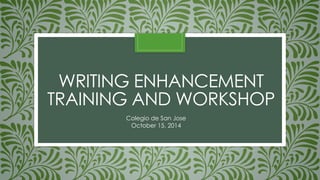 WRITING ENHANCEMENT
TRAINING AND WORKSHOP
October 15, 2014
Colegio de San Jose
 