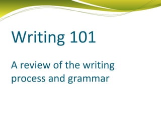 Writing 101
A review of the writing
process and grammar
 