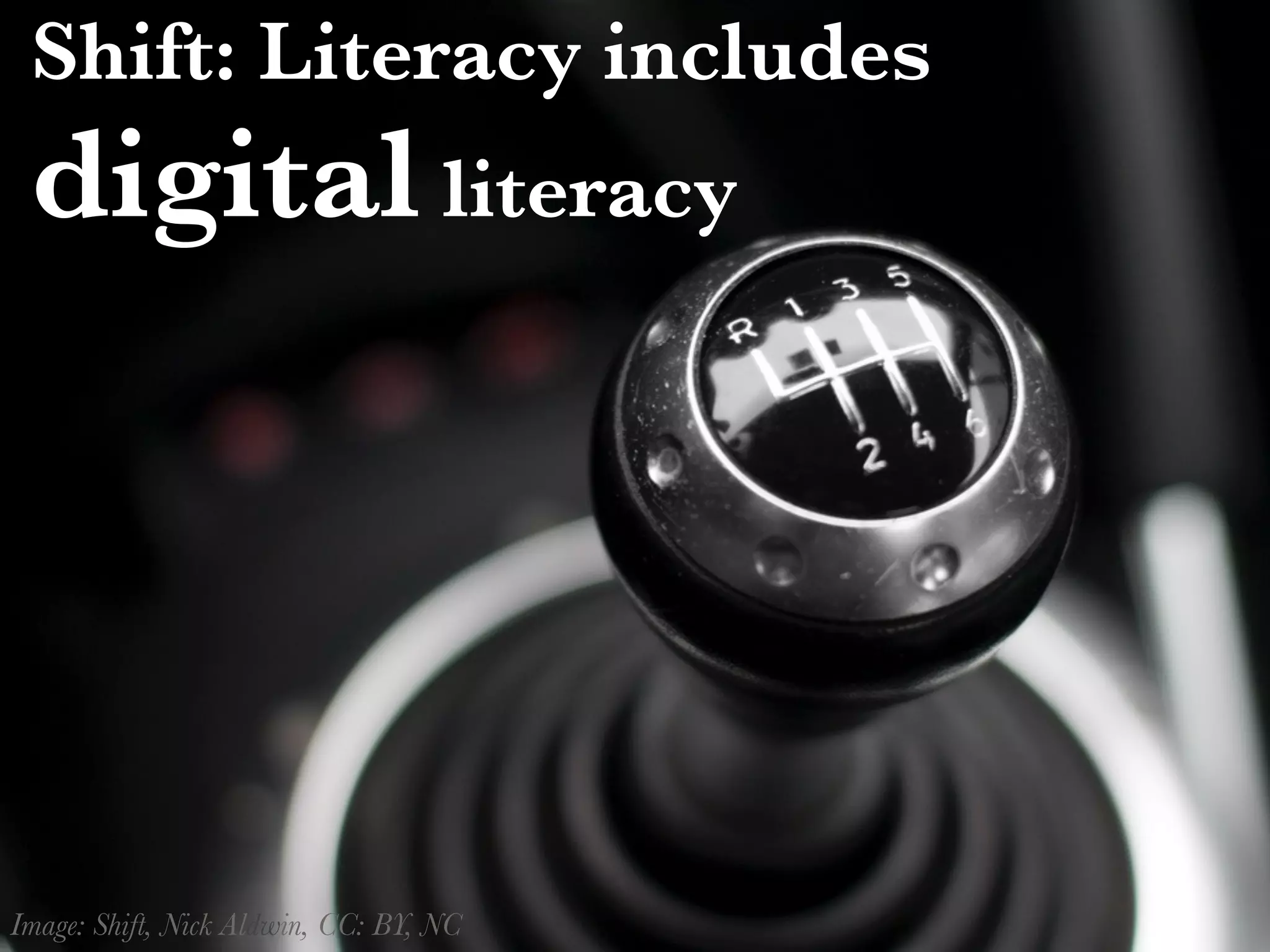 Shift: Literacy includes
digital literacy
Image: Shift, Nick Aldwin, CC: BY, NC
 