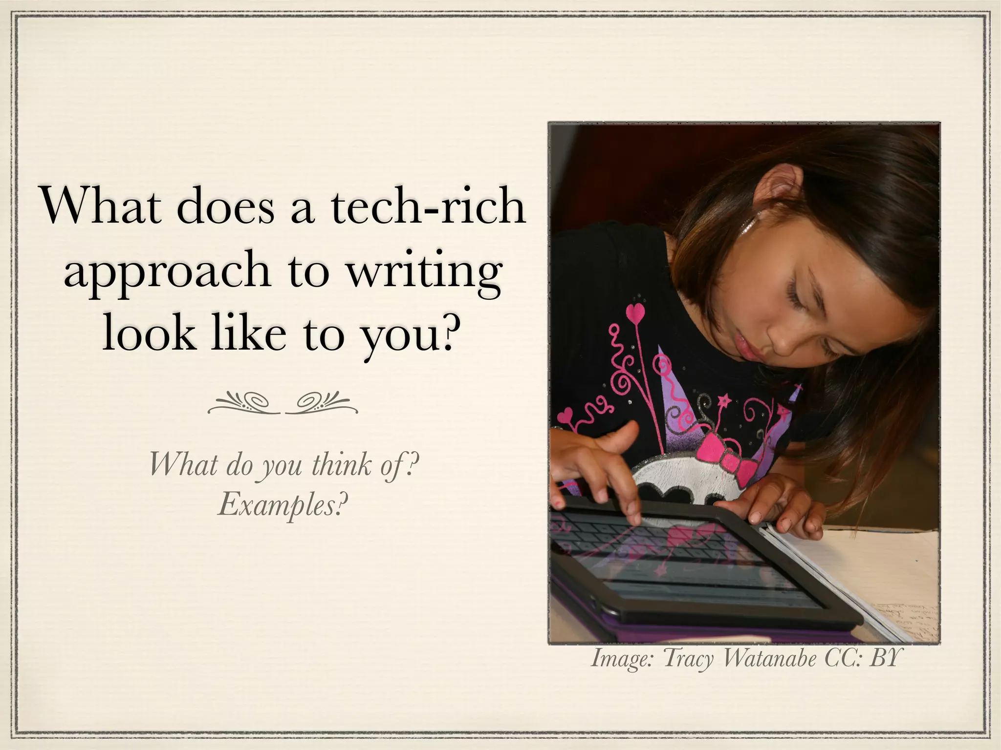 What does a tech-rich
approach to writing
look like to you?
What do you think of?
Examples?
Image: Tracy Watanabe CC: BY
 